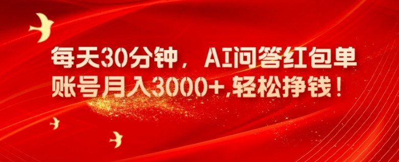 每天30分钟，AI问答红包单账号月入3000+,轻松挣钱！