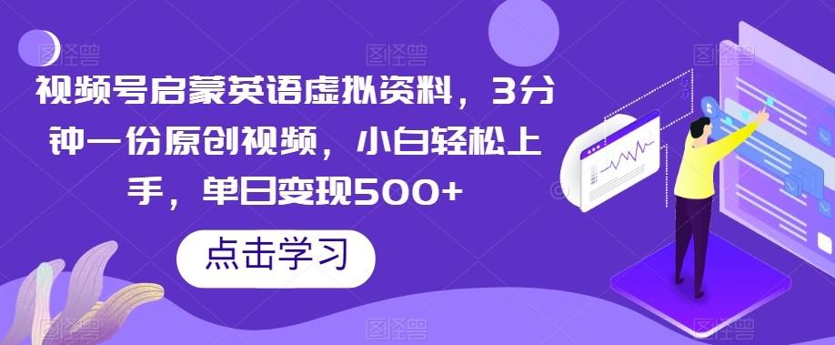 视频号启蒙英语虚拟资料，3分钟一份原创视频，小白轻松上手，单日变现500+【揭秘】