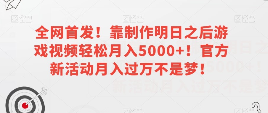 全网首发！靠制作明日之后游戏视频轻松月入5000+！官方新活动月入过万不是梦！【揭秘】