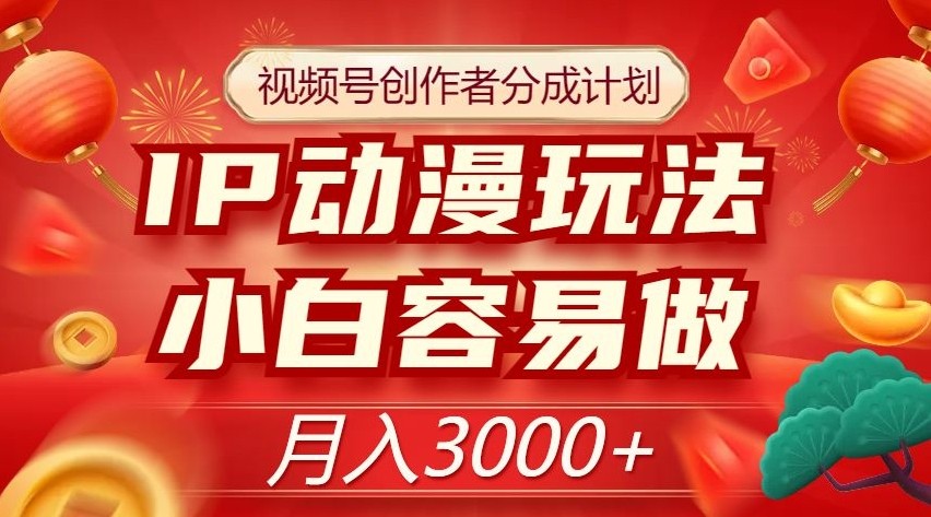 视频号创作者分成计划，IP动漫玩法，小白容易做，月入3000+【揭秘】