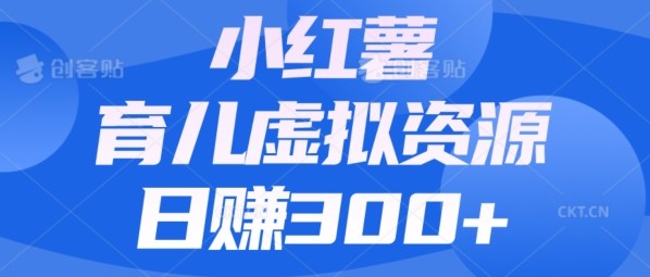 【零成本】小红书靠育儿虚拟资源，日赚300+的保姆级教程