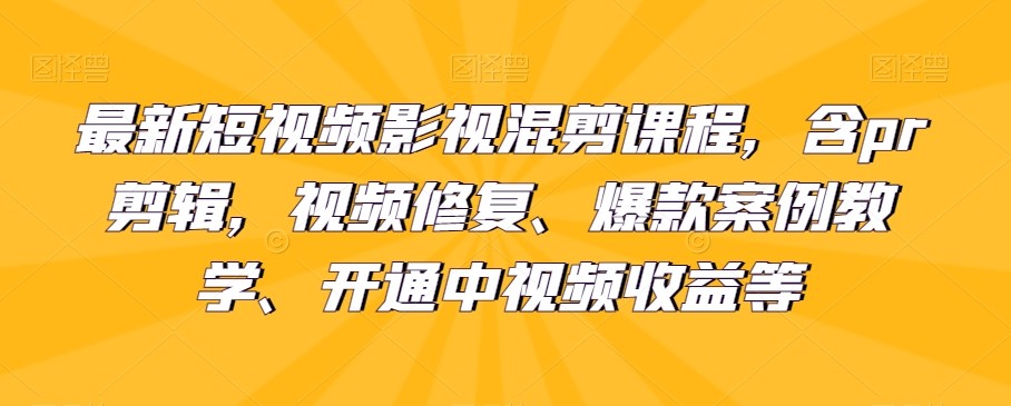 最新短视频影视混剪课程，含pr剪辑，视频修复、爆款案例教学、开通中视频收益等