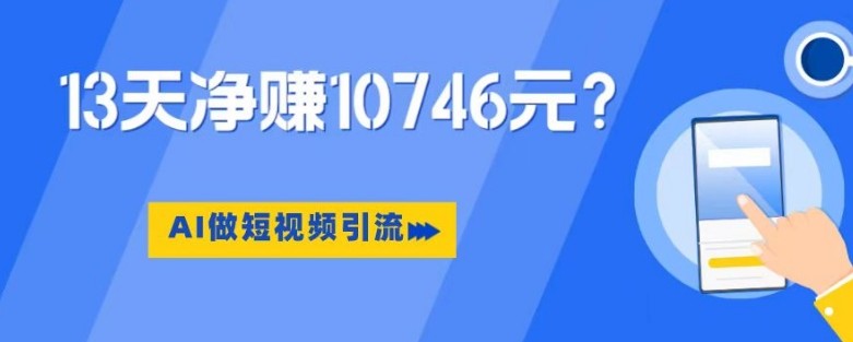 利用AI做短视频引流，卖398的虚拟产品，13天净赚10746元？