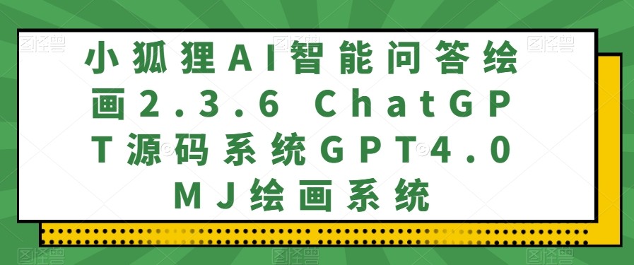 小狐狸AI智能问答绘画2.3.6 ChatGPT源码系统GPT4.0MJ绘画系统  第1张