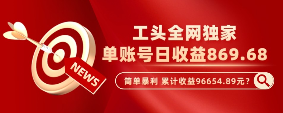 工头全网独家，这个玩法单账号日收益869.68，简单暴利，累计收益96654.89元？