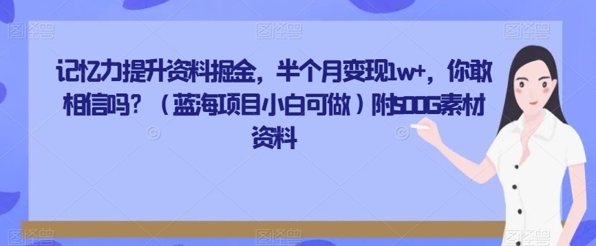 记忆力提升资料掘金，半个月变现1w+，你敢相信吗？（蓝海项目小白可做）附500G素材资料