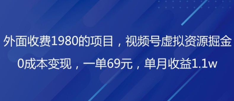 外面收费1980的项目，视频号虚拟资源掘金，0成本变现，一单69元，单月收益1.1w