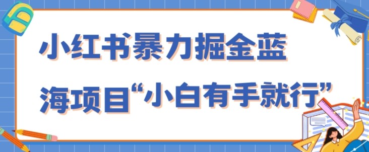 小红书暴力掘金蓝海项目，轻松日入1000+、小白有手就行（附新引流方法，不违规）