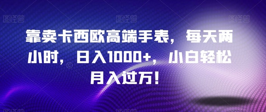 靠卖卡西欧高端手表，每天两小时，日入1000+，小白轻松月入过万！