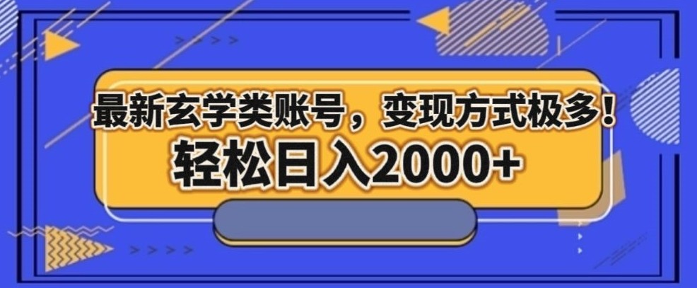 最新玄学类型账号，变现方式极多！轻松日入2000+