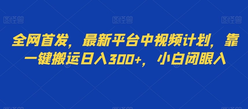 全网首发，最新平台中视频计划，靠一键搬运日入300+，小白闭眼入