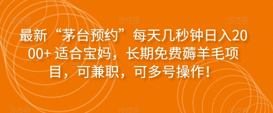 最新“茅台预约”每天几秒钟日入2000+适合宝妈，长期免费薅羊毛项目，可兼职，可多号操作！