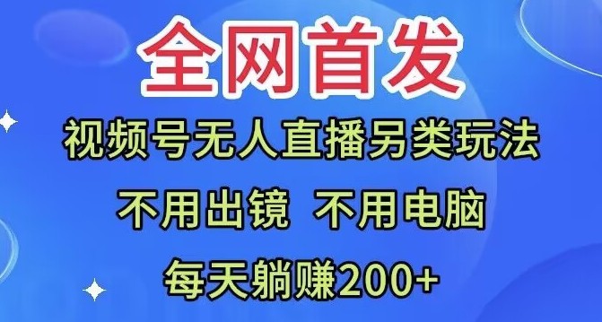 全网首发：视频号无人直播另类玩法，无需电脑，每天躺赚200+