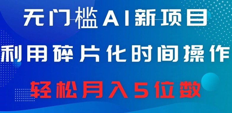 无门槛AI新项目，利用碎片化时间操作，日入600+，轻松月入5位数