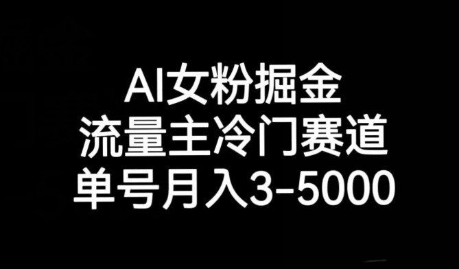 AI女粉掘金，流量主冷门赛道，单号月入3-5000【揭秘】