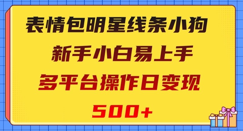 表情包明星线条小狗，新手小白易上手，多平台操作日变现500+【揭秘】