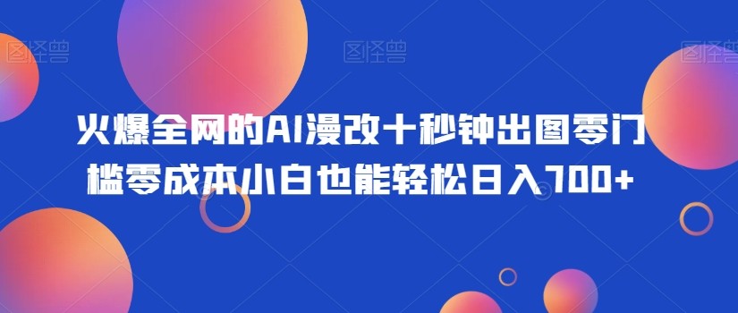 火爆全网的AI漫改十秒钟出图零门槛零成本小白也能轻松日入700+