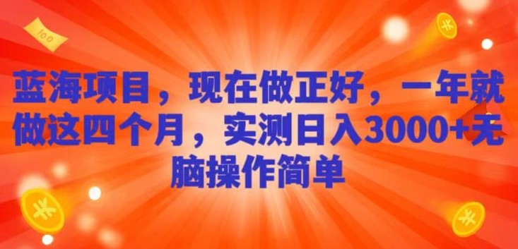 蓝海项目，现在做正好，一年就做这4个月，实测日入3000+，无脑简单操作