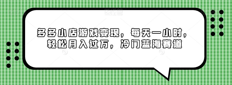 多多小店游戏变现，每天一小时，轻松月入过万，冷门蓝海赛道