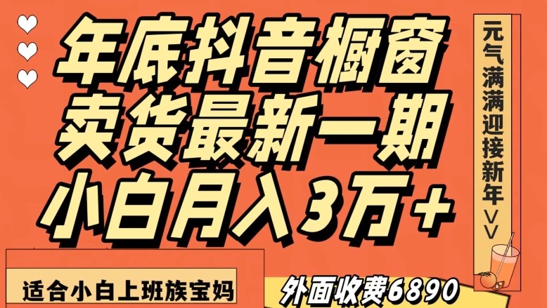 外面收费6890元年底抖音橱窗卖货最新一期，小白月入3万，适合小白上班族宝妈【揭秘】