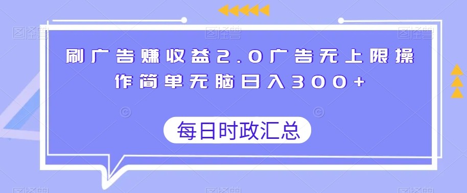 刷广告赚收益2.0广告无上限操作简单无脑日入300+