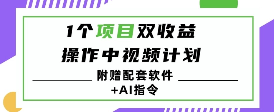 1个项目双收益？操作中视频计划1天最高3100+收益？（附赠配套软件+AI指令）