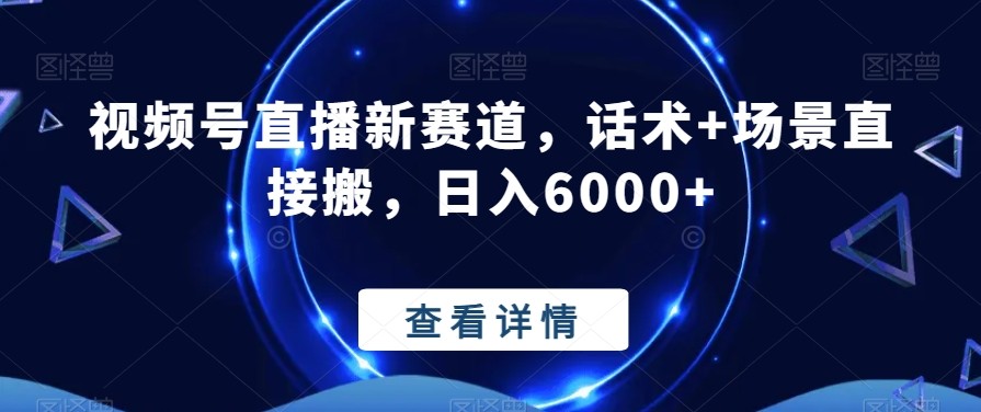 视频号直播新赛道，话术+场景直接搬，日入6000+