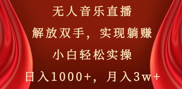 无人音乐直播，解放双手，实现躺赚，小白轻松实操，日入1000+，月入3w+【揭秘】