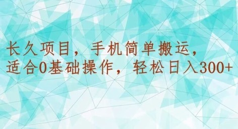 长久项目，手机简单搬运，适合0基础操作，轻松日入300+