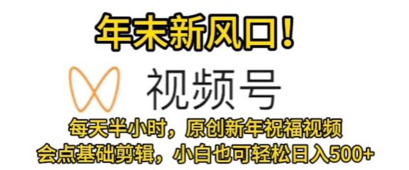 视频号年末新风口，会点基础<strong>剪辑</strong>即可上手，原创新年祝福视频，每天半小时，小白也可轻松日入500+