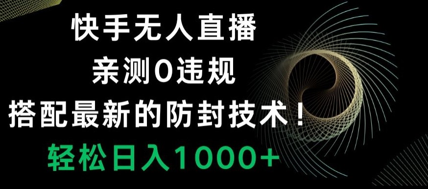 快手无人直播，亲测0违规，搭配最新的防封技术！轻松日入1000+