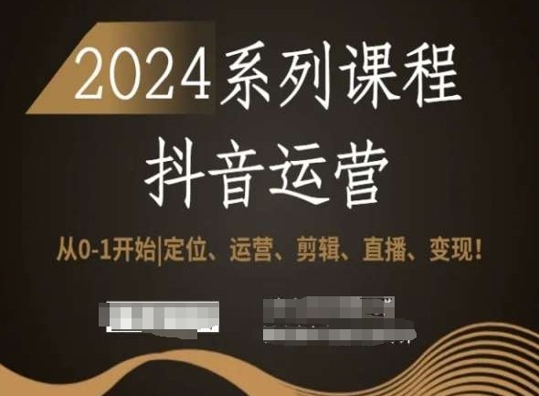 2024抖音运营全套系列课程，从0-1开始，定位、运营、剪辑、直播、变现！