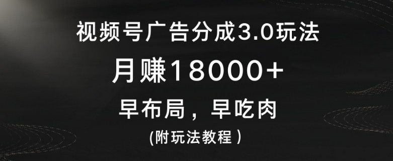 视频号广告分成3.0玩法，月赚18000+，早布局，早吃肉(附玩法教程）