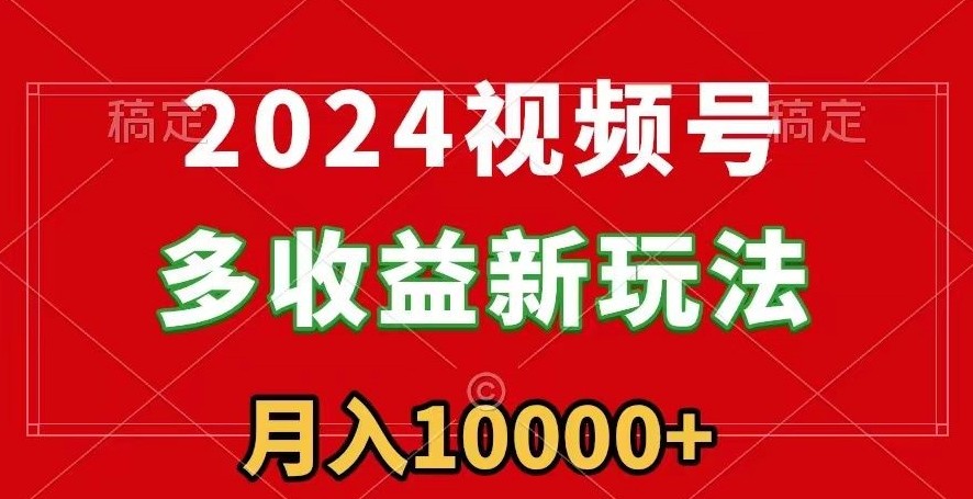 2024视频号多收益新玩法，每天5分钟，月入1w+，新手小白都能简单上手