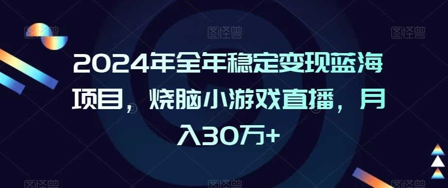 2024年全年稳定变现蓝海项目，烧脑小游戏直播，月入30万+【揭秘】