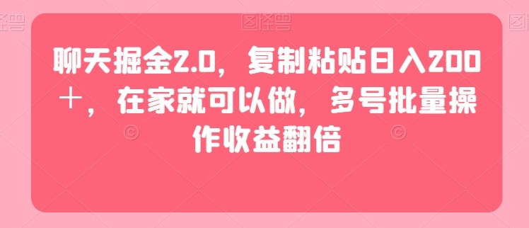 聊天掘金2.0，复制粘贴日入200＋，在家就可以做，多号批量操作收益翻倍