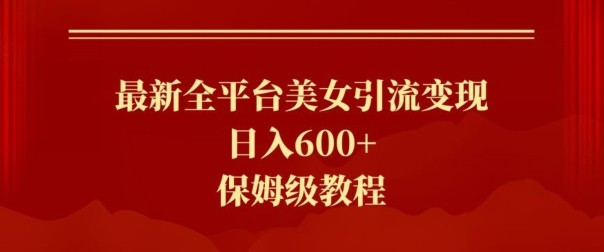 最新全平台美女引流变现，日入600+，保姆级教程