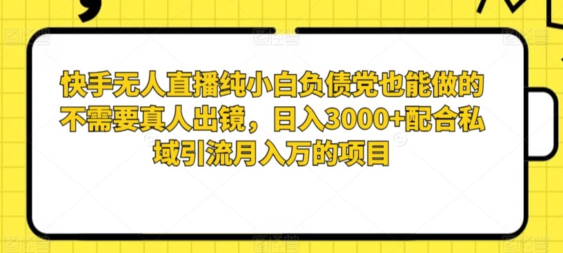 快手无人直播纯小白负债党也能做的不需要真人出镜，日入3000+配合私域引流月入万的项目