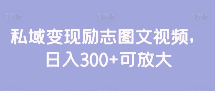 私域变现励志图文视频，日入300+可放大