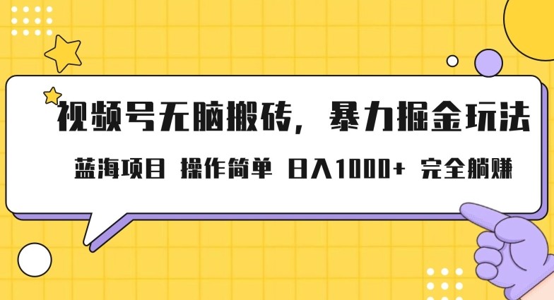 视频号无脑搬砖项目，暴力掘金玩法，小白轻松上手，一天30分钟日入1000+，堪比捡钱