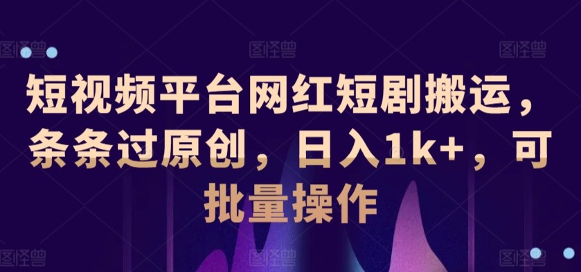 短视频平台网红短剧搬运，条条过原创，日入1k+，可批量操作