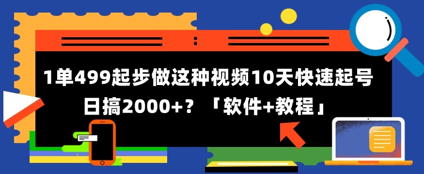 1单499起步，做这种视频10天快速起号日搞2000+？「软件+教程」