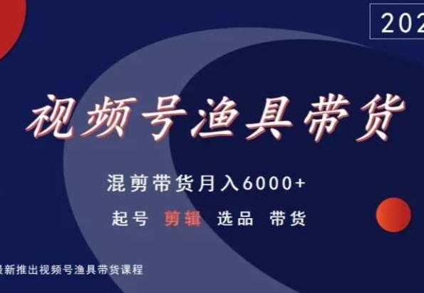 视频号渔具带货，混剪带货月入6000+，起号<strong>剪辑</strong>选品带货