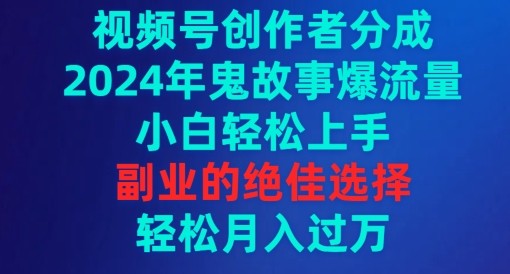 视频号创作者分成，2024年鬼故事爆流量，小白轻松上手，副业的绝佳选择