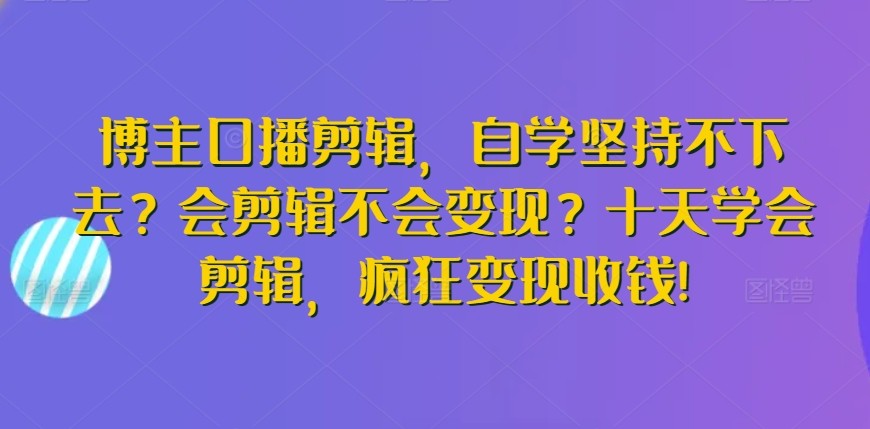 博主口播<strong>剪辑</strong>，自学坚持不下去？会<strong>剪辑</strong>不会变现？十天学会<strong>剪辑</strong>，疯狂变现收钱!