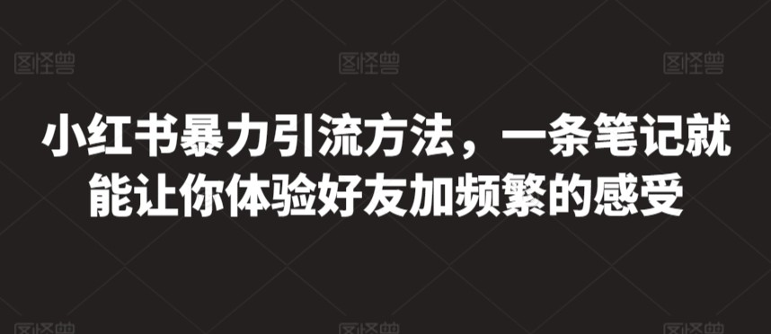 小红书暴力引流方法，一条笔记就能让你体验好友加频繁的感受