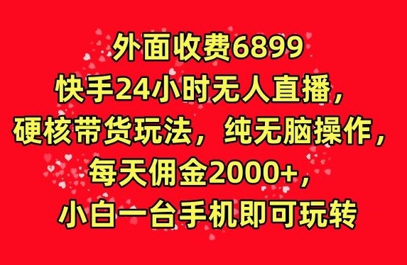 外面收费6899的快手24小时无人直播，硬核带货玩法，纯无脑操作