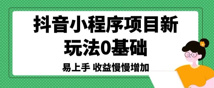 抖音小程序项目新玩法，0基础易上手，收益慢慢增加