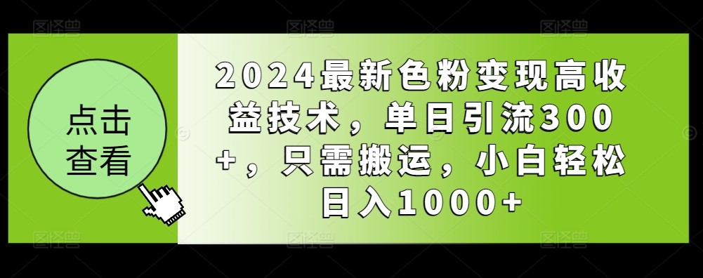 2024最新色粉变现高收益技术，单日引流300+，只需搬运，小白轻松日入1000+