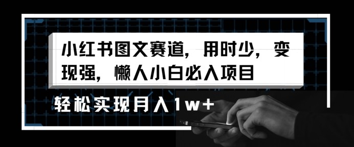 小红书图文赛道，用时少，变现强，懒人小白必入项目，轻松实现月入1w+